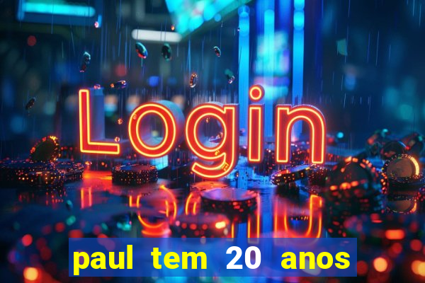 paul tem 20 anos de idade